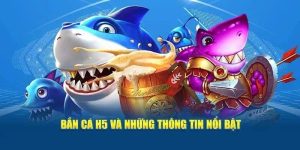 Bắn Cá H5: Trải Nghiệm Game Độc Đáo Và Cơ Hội Thắng Lớn
