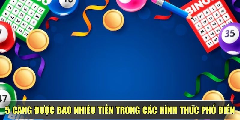 5 Càng Được Bao Nhiêu Tiền Trong Các Hình Thức Phổ Biến