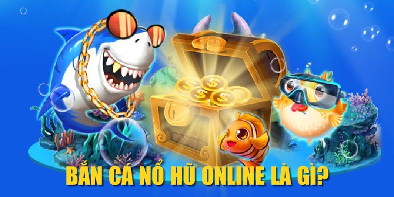 Bắn cá nổ hũ online là gì?