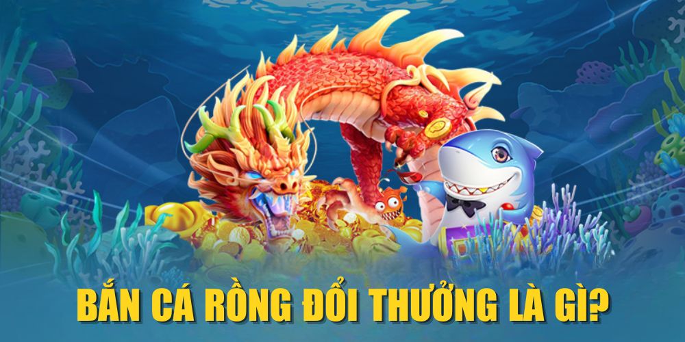 Bắn cá Rồng đổi thưởng là gì?