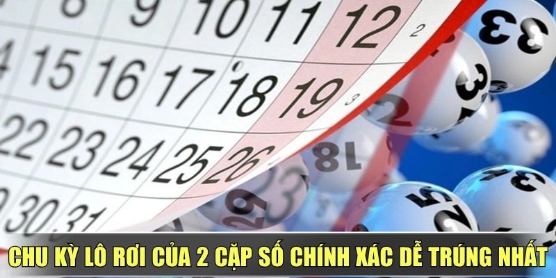 Chu Kỳ Lô Rơi Của 2 Cặp Số Chính Xác Dễ Trúng Nhất