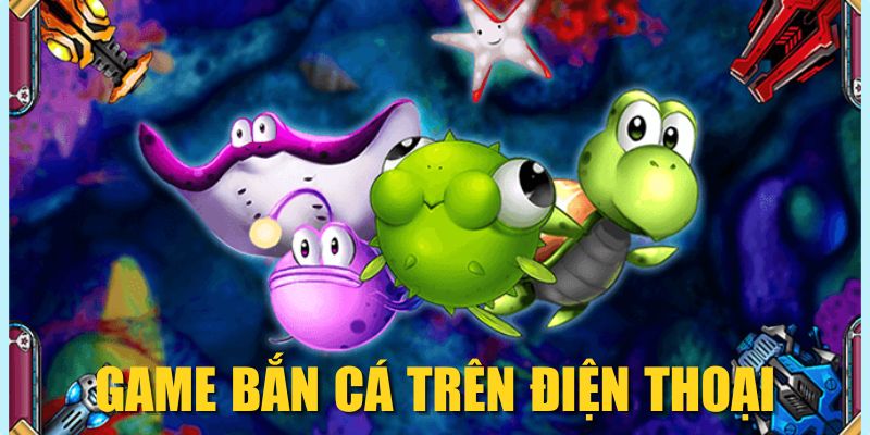 Game Bắn Cá Trên Điện Thoại| Săn Thưởng Mọi Nơi, Mọi Lúc