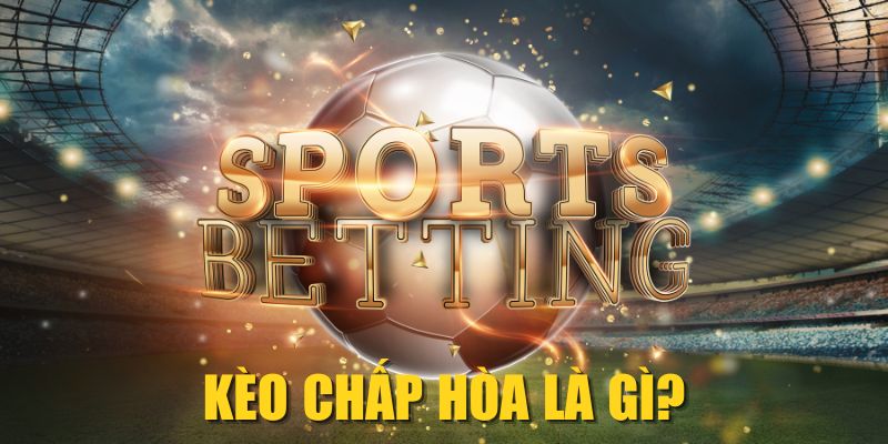 Kèo Chấp Hòa Là Gì? Cách Đọc & Mẹo Bắt Chuẩn Từ Cao Thủ