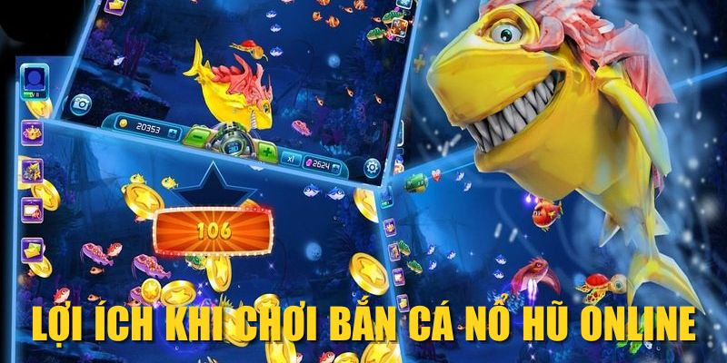 Lợi ích khi chơi bắn cá nổ hũ online
