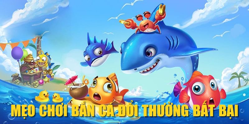 Mẹo chơi bắn cá đổi thưởng bất bại