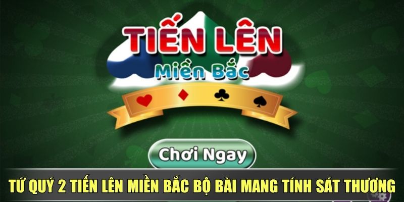 Tứ Quý 2 Tiến Lên Miền Bắc Bộ Bài Mang Tính Sát Thương