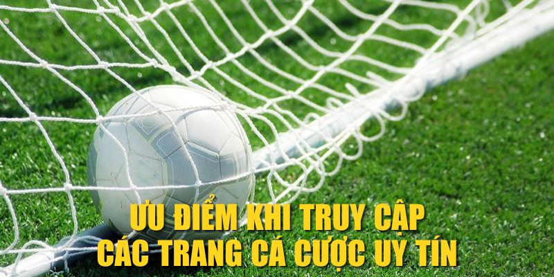 Ưu điểm khi truy cập các trang cá cược uy tín